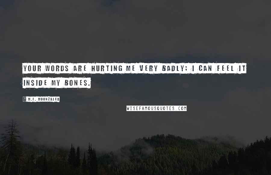 M.F. Moonzajer Quotes: Your words are hurting me very badly; I can feel it inside my bones.
