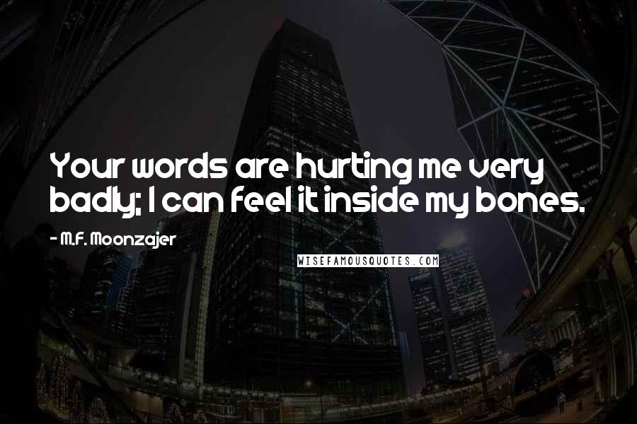M.F. Moonzajer Quotes: Your words are hurting me very badly; I can feel it inside my bones.