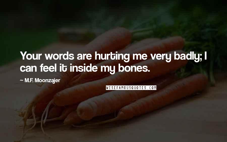 M.F. Moonzajer Quotes: Your words are hurting me very badly; I can feel it inside my bones.