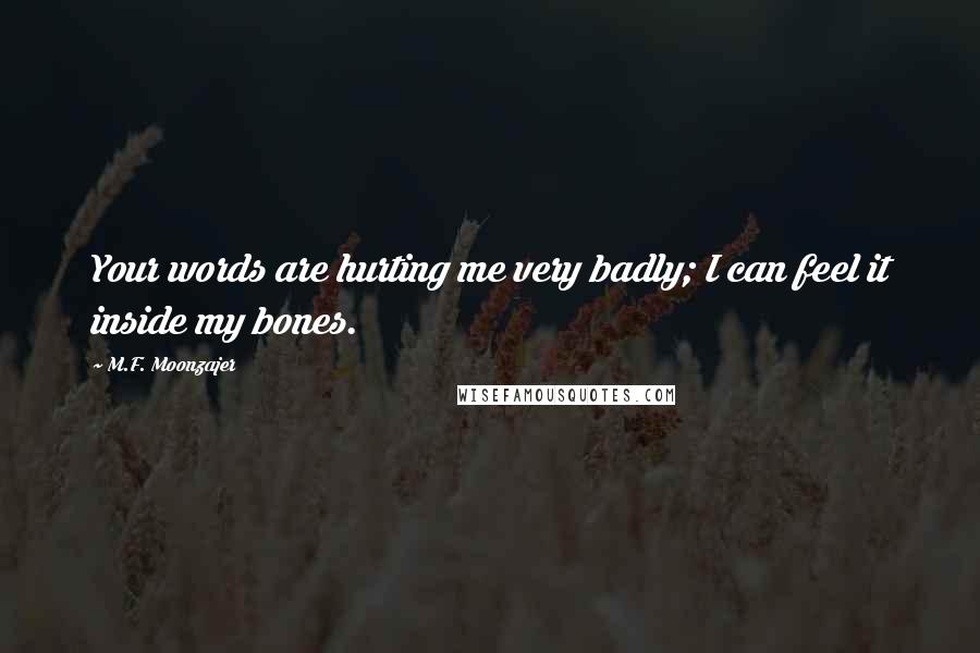 M.F. Moonzajer Quotes: Your words are hurting me very badly; I can feel it inside my bones.