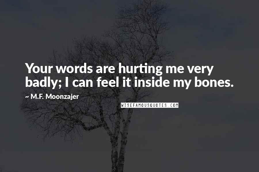 M.F. Moonzajer Quotes: Your words are hurting me very badly; I can feel it inside my bones.