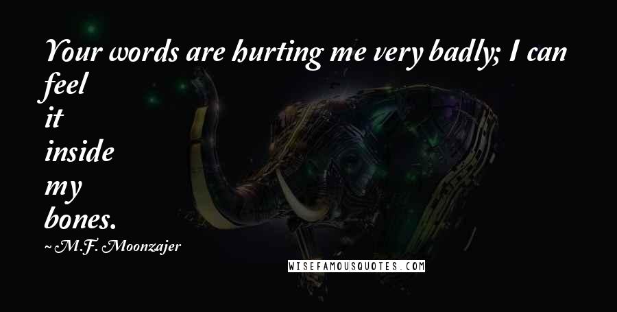 M.F. Moonzajer Quotes: Your words are hurting me very badly; I can feel it inside my bones.