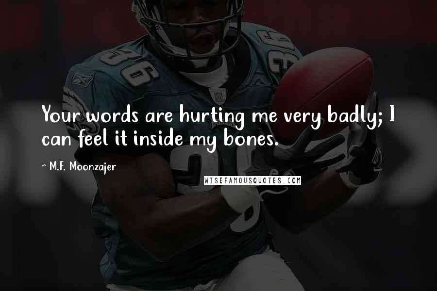 M.F. Moonzajer Quotes: Your words are hurting me very badly; I can feel it inside my bones.