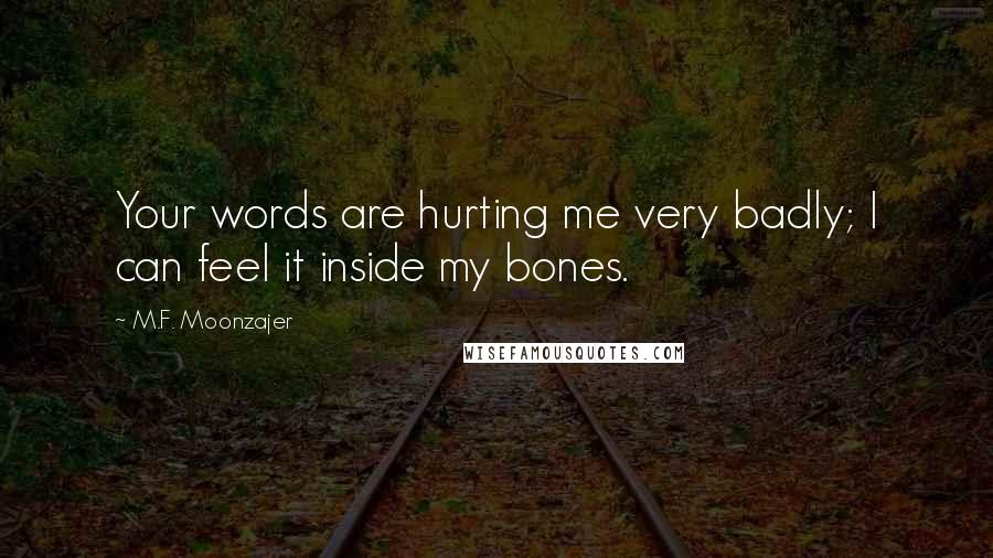M.F. Moonzajer Quotes: Your words are hurting me very badly; I can feel it inside my bones.