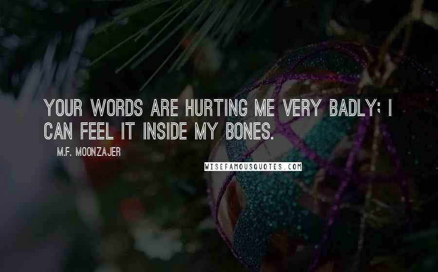 M.F. Moonzajer Quotes: Your words are hurting me very badly; I can feel it inside my bones.
