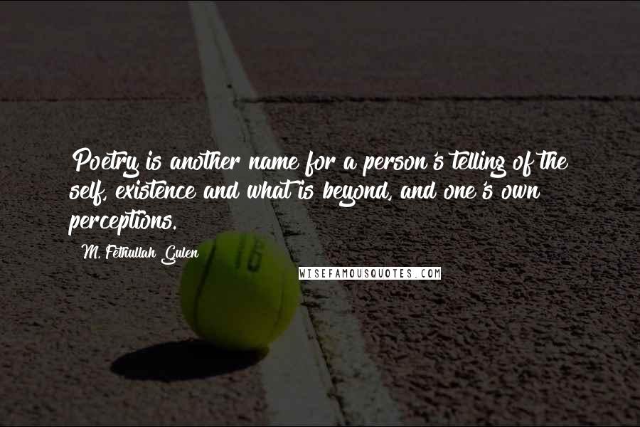 M. Fethullah Gulen Quotes: Poetry is another name for a person's telling of the self, existence and what is beyond, and one's own perceptions.