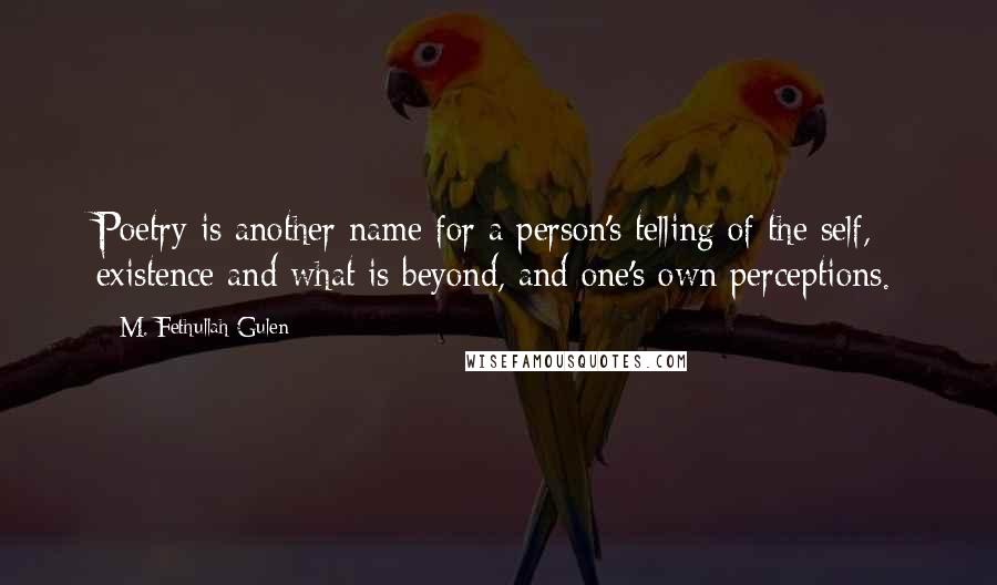 M. Fethullah Gulen Quotes: Poetry is another name for a person's telling of the self, existence and what is beyond, and one's own perceptions.