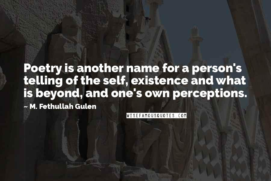 M. Fethullah Gulen Quotes: Poetry is another name for a person's telling of the self, existence and what is beyond, and one's own perceptions.