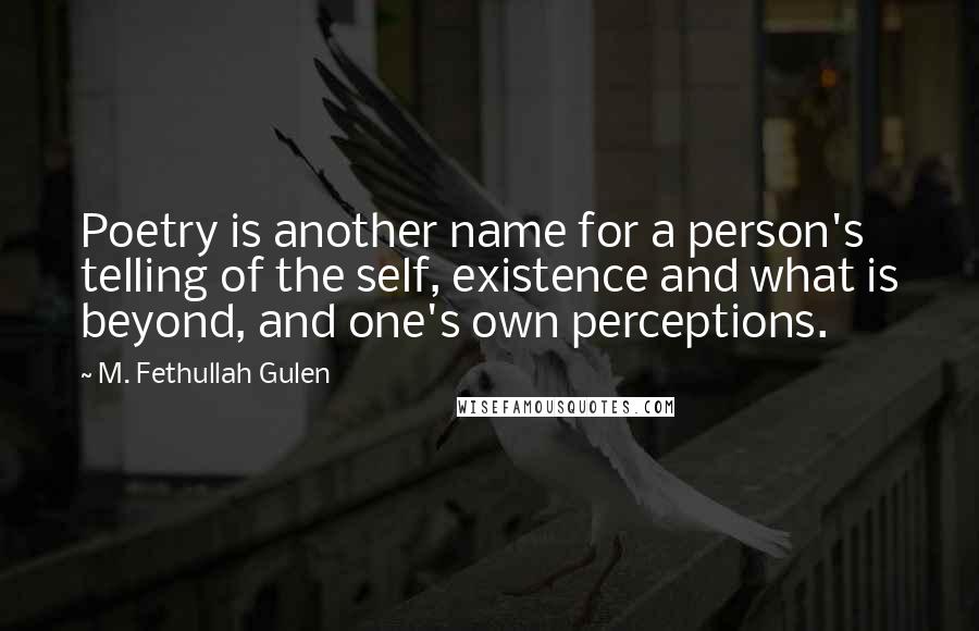 M. Fethullah Gulen Quotes: Poetry is another name for a person's telling of the self, existence and what is beyond, and one's own perceptions.
