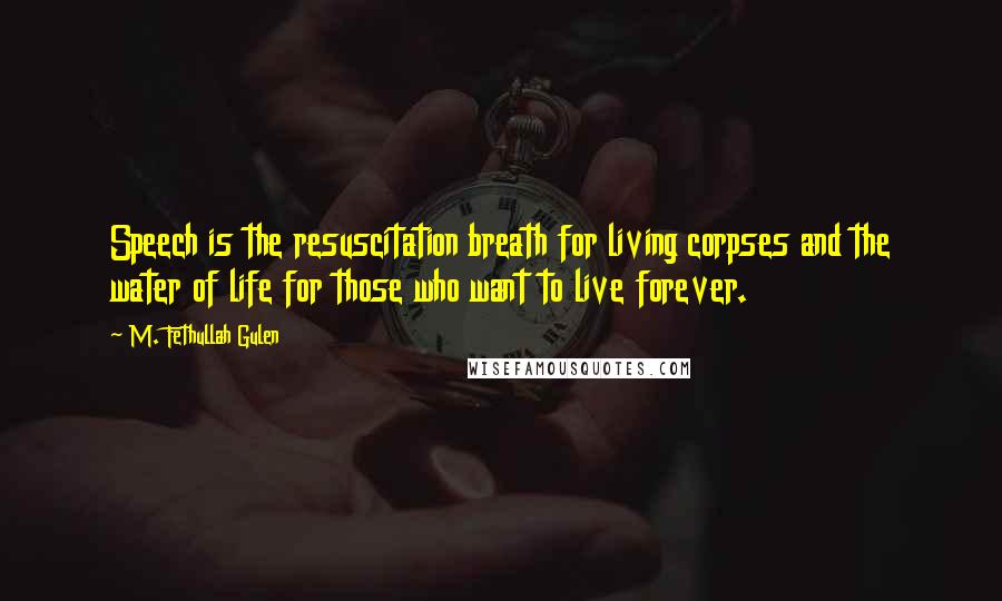 M. Fethullah Gulen Quotes: Speech is the resuscitation breath for living corpses and the water of life for those who want to live forever.