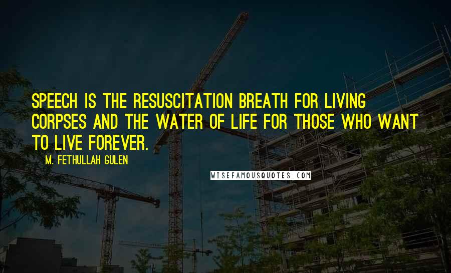 M. Fethullah Gulen Quotes: Speech is the resuscitation breath for living corpses and the water of life for those who want to live forever.