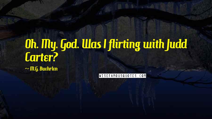 M.G. Buehrlen Quotes: Oh. My. God. Was I flirting with Judd Carter?