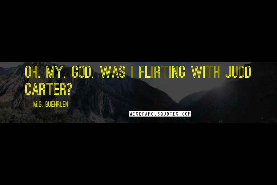 M.G. Buehrlen Quotes: Oh. My. God. Was I flirting with Judd Carter?