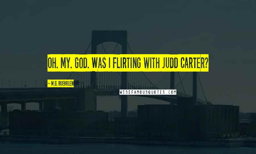 M.G. Buehrlen Quotes: Oh. My. God. Was I flirting with Judd Carter?
