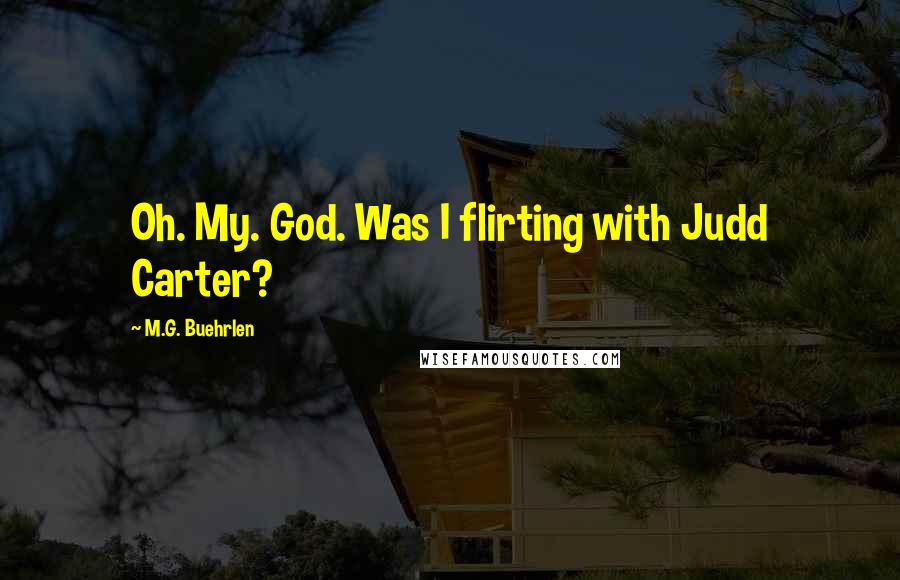 M.G. Buehrlen Quotes: Oh. My. God. Was I flirting with Judd Carter?