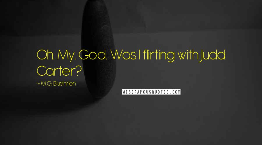M.G. Buehrlen Quotes: Oh. My. God. Was I flirting with Judd Carter?