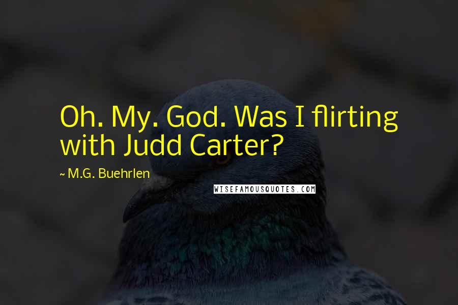 M.G. Buehrlen Quotes: Oh. My. God. Was I flirting with Judd Carter?