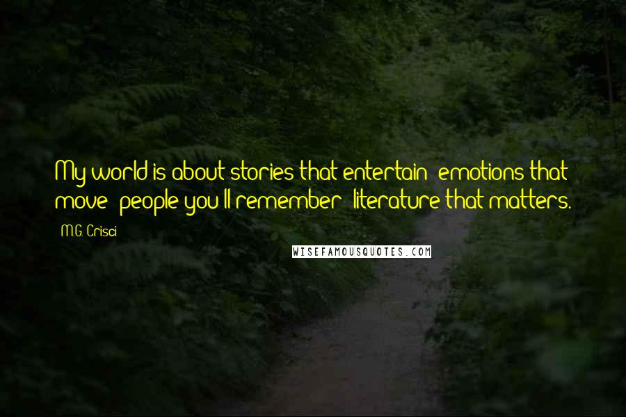 M.G. Crisci Quotes: My world is about stories that entertain; emotions that move; people you'll remember; literature that matters.