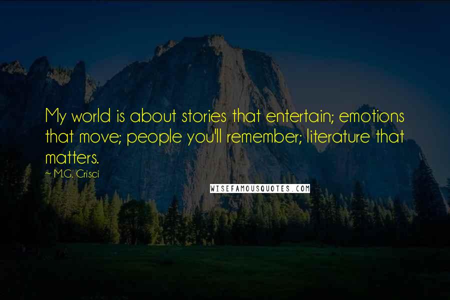 M.G. Crisci Quotes: My world is about stories that entertain; emotions that move; people you'll remember; literature that matters.
