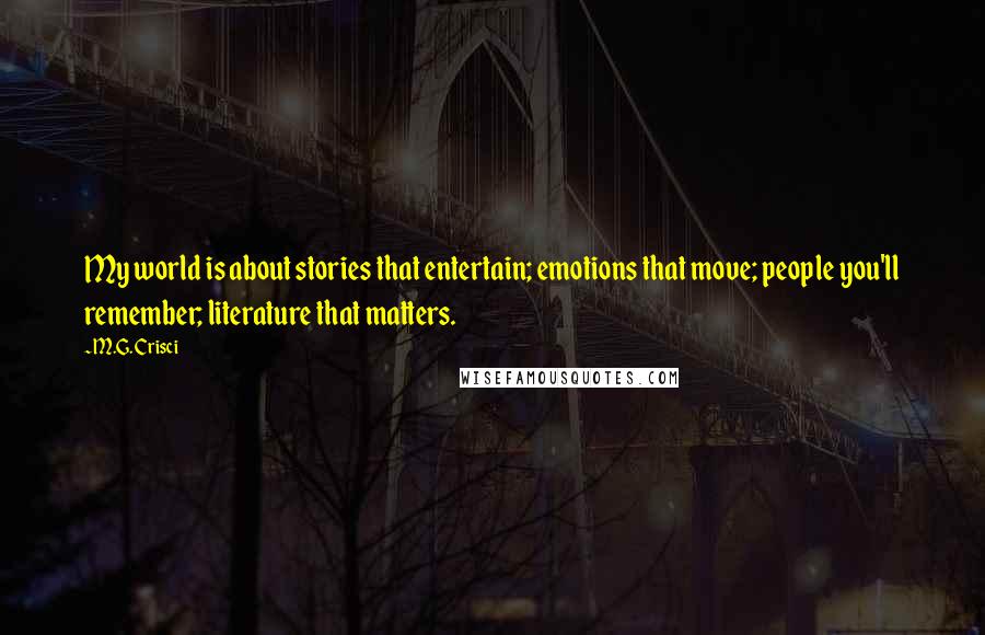 M.G. Crisci Quotes: My world is about stories that entertain; emotions that move; people you'll remember; literature that matters.