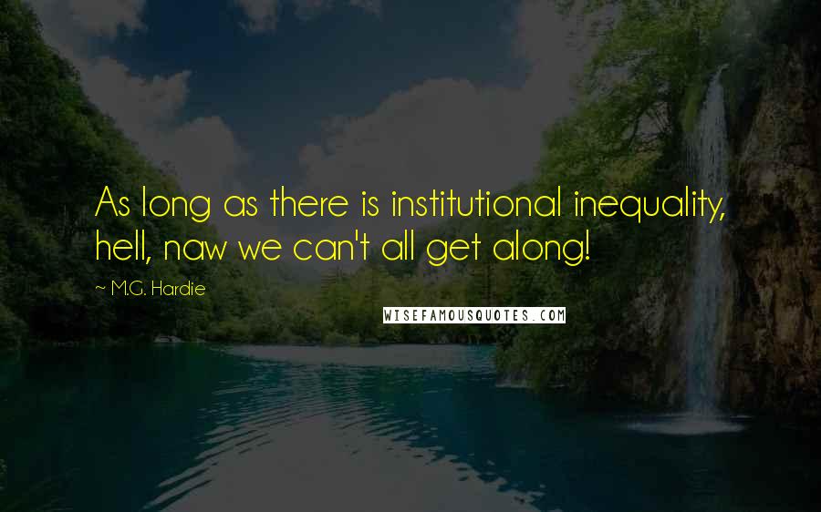 M.G. Hardie Quotes: As long as there is institutional inequality, hell, naw we can't all get along!