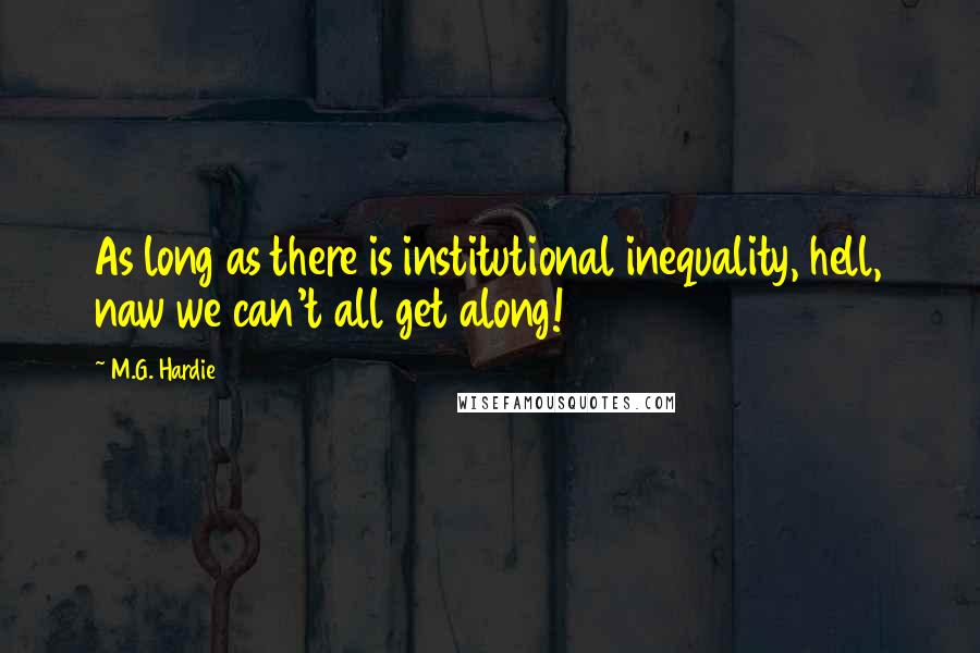 M.G. Hardie Quotes: As long as there is institutional inequality, hell, naw we can't all get along!