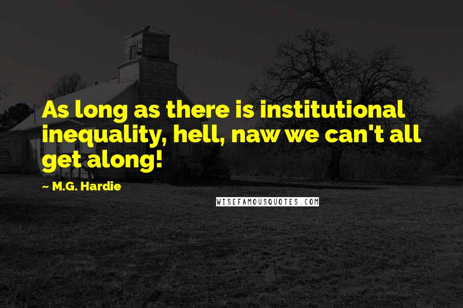 M.G. Hardie Quotes: As long as there is institutional inequality, hell, naw we can't all get along!