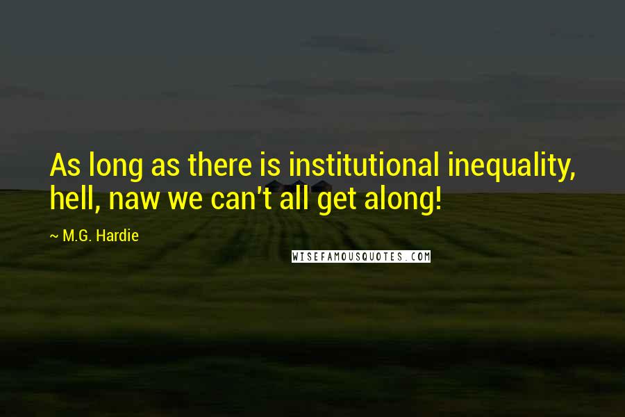 M.G. Hardie Quotes: As long as there is institutional inequality, hell, naw we can't all get along!