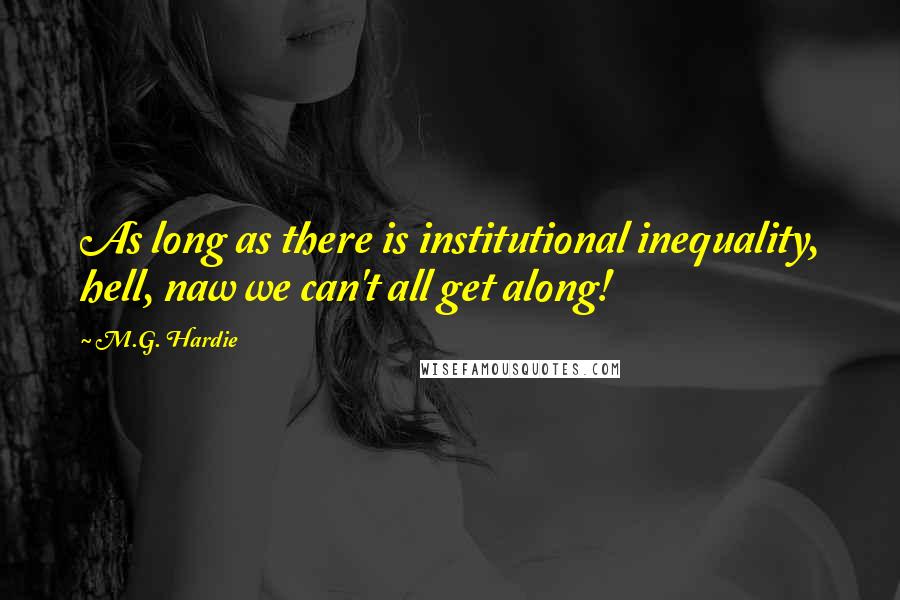 M.G. Hardie Quotes: As long as there is institutional inequality, hell, naw we can't all get along!