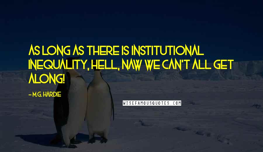 M.G. Hardie Quotes: As long as there is institutional inequality, hell, naw we can't all get along!