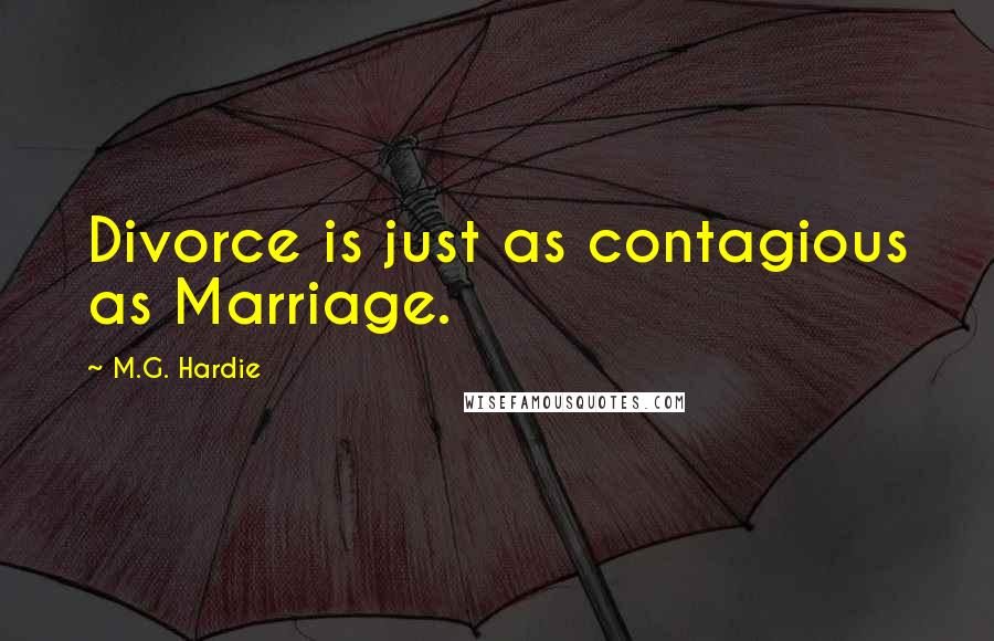 M.G. Hardie Quotes: Divorce is just as contagious as Marriage.