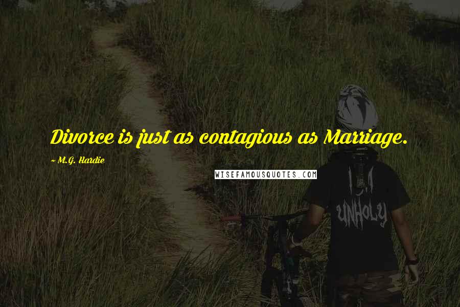 M.G. Hardie Quotes: Divorce is just as contagious as Marriage.