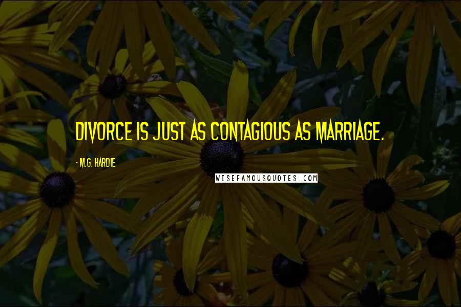 M.G. Hardie Quotes: Divorce is just as contagious as Marriage.