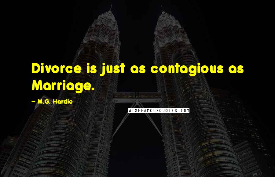 M.G. Hardie Quotes: Divorce is just as contagious as Marriage.