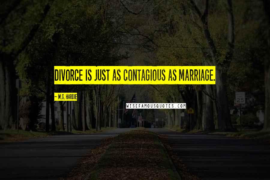 M.G. Hardie Quotes: Divorce is just as contagious as Marriage.