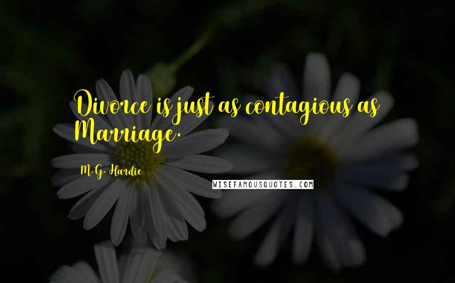 M.G. Hardie Quotes: Divorce is just as contagious as Marriage.