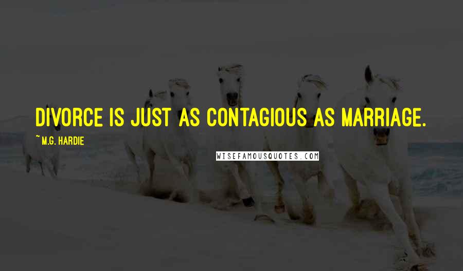 M.G. Hardie Quotes: Divorce is just as contagious as Marriage.