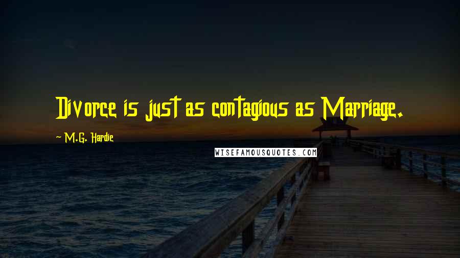 M.G. Hardie Quotes: Divorce is just as contagious as Marriage.