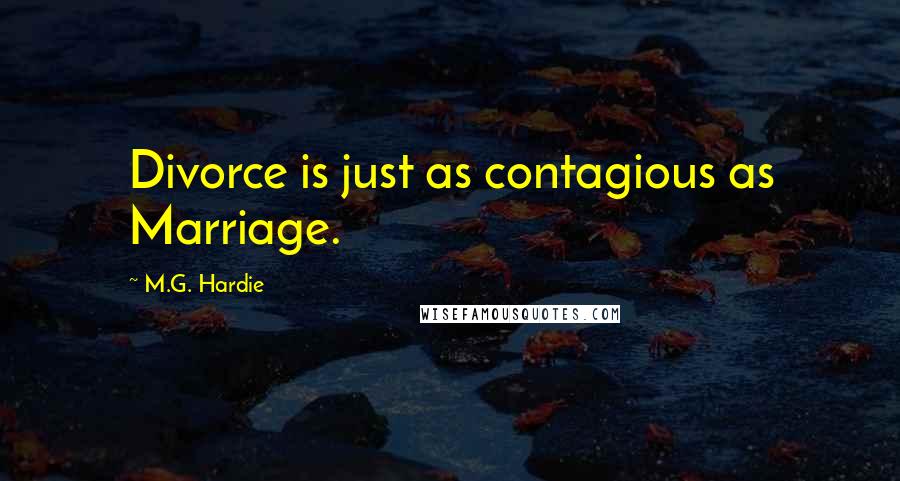 M.G. Hardie Quotes: Divorce is just as contagious as Marriage.