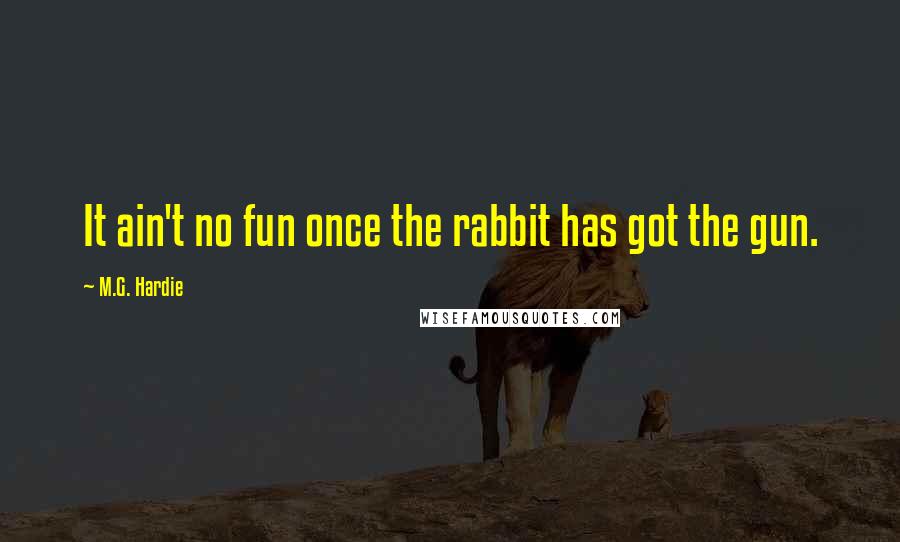 M.G. Hardie Quotes: It ain't no fun once the rabbit has got the gun.