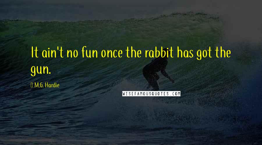 M.G. Hardie Quotes: It ain't no fun once the rabbit has got the gun.