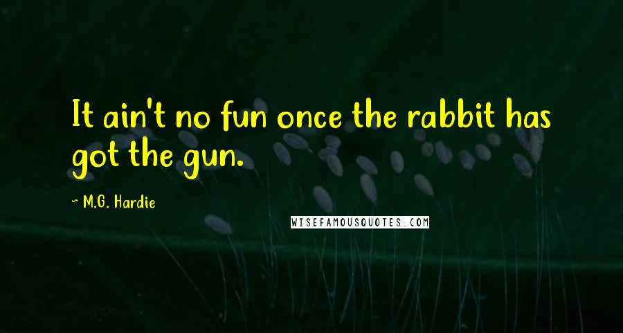 M.G. Hardie Quotes: It ain't no fun once the rabbit has got the gun.