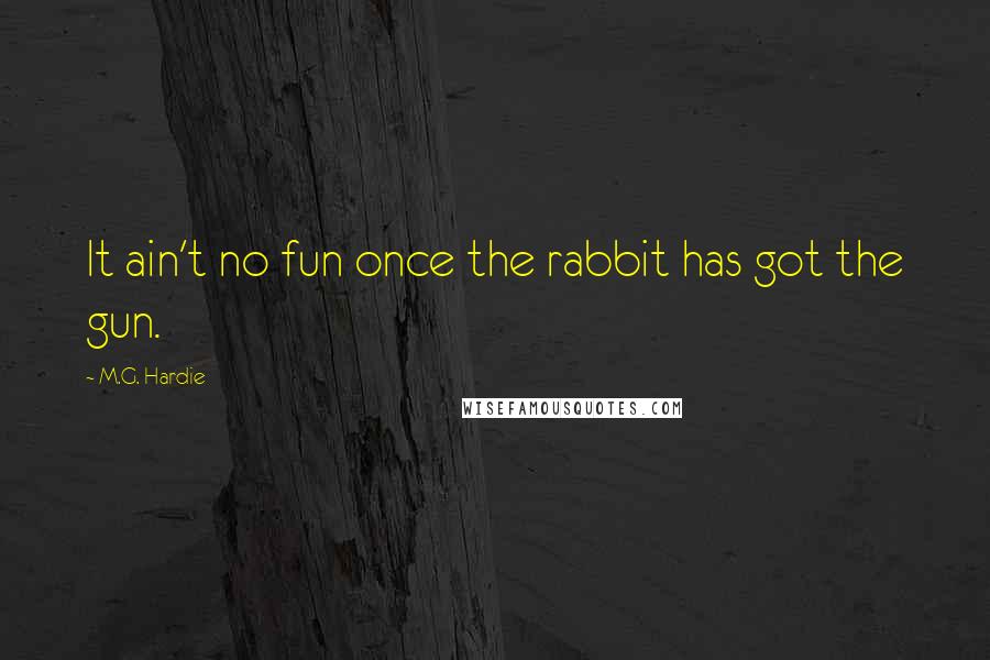 M.G. Hardie Quotes: It ain't no fun once the rabbit has got the gun.