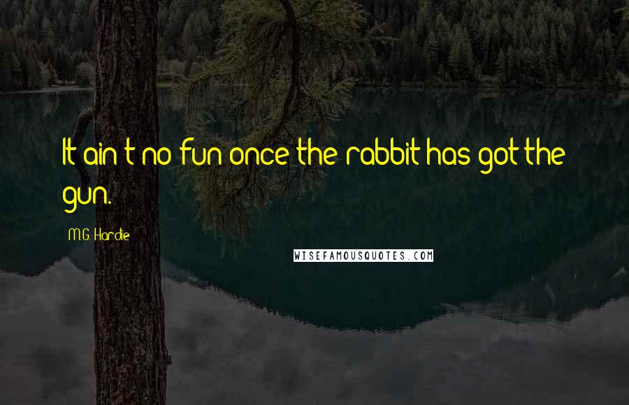 M.G. Hardie Quotes: It ain't no fun once the rabbit has got the gun.