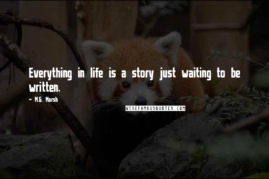 M.G. Marsh Quotes: Everything in life is a story just waiting to be written.