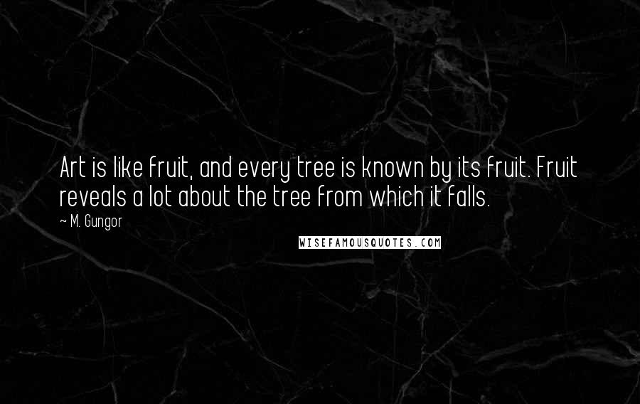M. Gungor Quotes: Art is like fruit, and every tree is known by its fruit. Fruit reveals a lot about the tree from which it falls.
