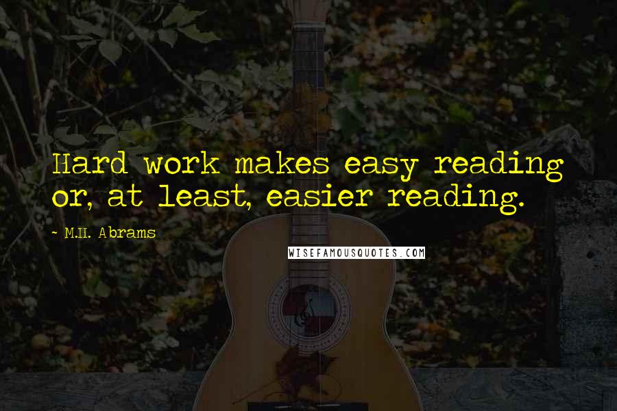 M.H. Abrams Quotes: Hard work makes easy reading or, at least, easier reading.