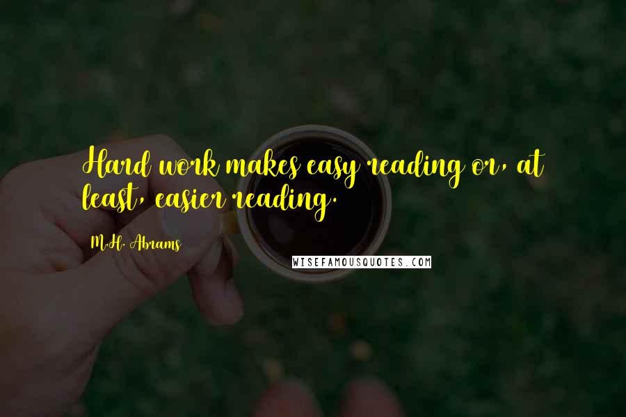 M.H. Abrams Quotes: Hard work makes easy reading or, at least, easier reading.