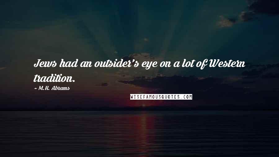 M.H. Abrams Quotes: Jews had an outsider's eye on a lot of Western tradition.