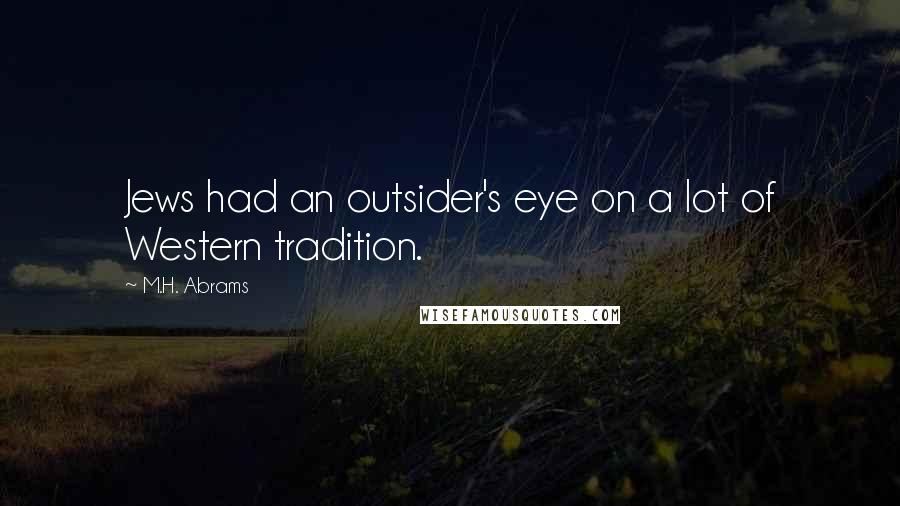 M.H. Abrams Quotes: Jews had an outsider's eye on a lot of Western tradition.